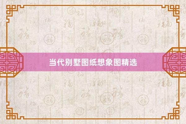 当代别墅图纸想象图精选